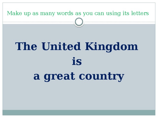 Make up as many words as you can using its letters The United Kingdom is a great country