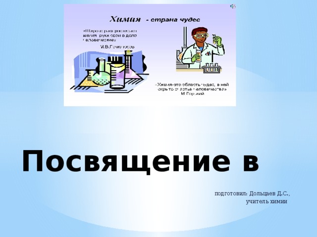 Посвящение в  химики  подготовил: Дольцаев Д.С.,  учитель химии