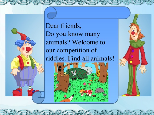 Dear friends, Do you know many animals? Welcome to our competition of riddles. Find all animals!