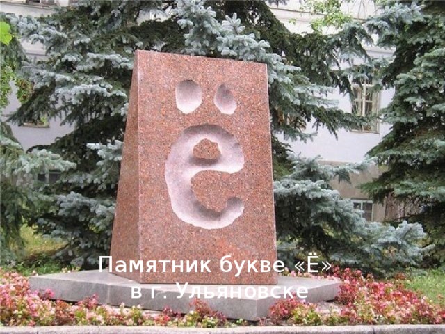 Вы знаете, что в Ульяновске в сквере Карамзина памятник установили букве Ё. Памятник букве «Ё»  в г. Ульяновске