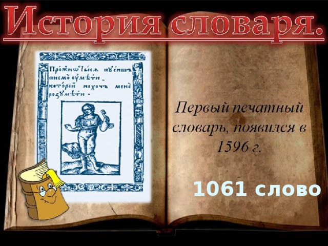 словари В первом печатном словаре, появившемся в 1596 году, было всего 1061 слово – это очень много по тем временам  1061 слово