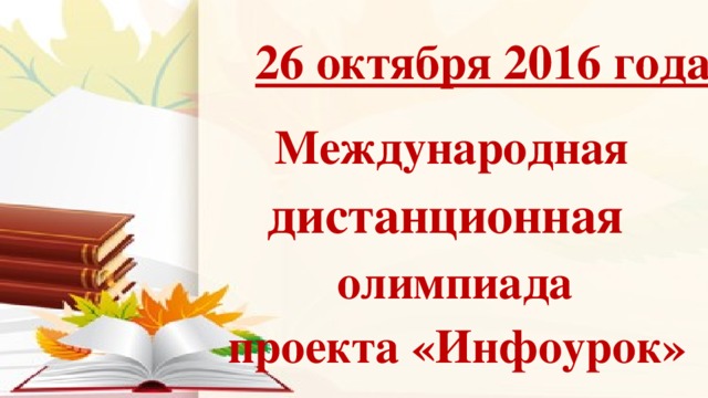 26 октября 2016 года  Международная  дистанционная  олимпиада  проекта «Инфоурок»