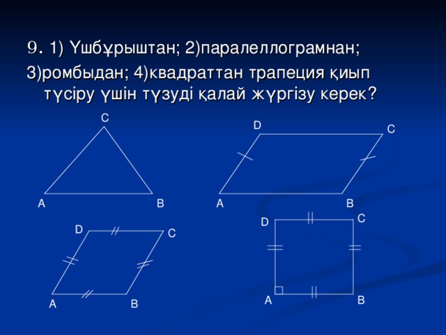 9. 1) Үшбұрыштан; 2)паралеллограмнан; 3)ромбыдан; 4)квадраттан трапеция қиып түсіру үшін түзуді қалай жүргізу керек? C D C A B A B C D D C A B A B