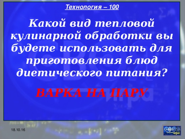 Технология – 100 Какой вид тепловой кулинарной обработки вы будете использовать для приготовления блюд диетического питания? ВАРКА НА ПАРУ  18.10.16