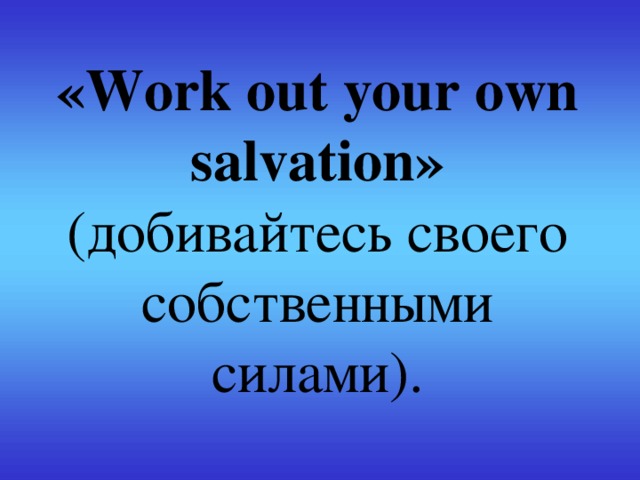 «Work out your own salvation» (добивайтесь своего собственными силами).