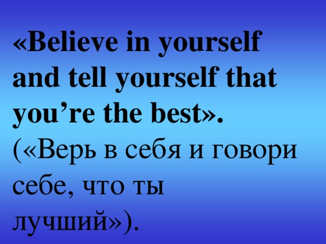 «Believe in yourself and tell yourself that you’re the best». («Верь в себя и говори себе, что ты лучший»). 