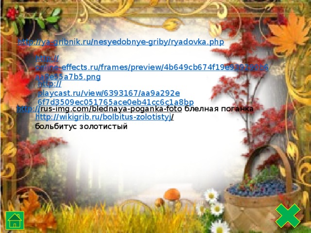 http://ya-gribnik.ru/nesyedobnye-griby/ryadovka.php http:// online-effects.ru/frames/preview/4b649cb674f19e939290b6aa8e55a7b5.png http:// playcast.ru/view/6393167/aa9a292e6f7d3509ec051765ace0eb41cc6c1a8bpl http:// rus-img.com/blednaya-poganka-foto  блелная поганка http://wikigrib.ru/bolbitus-zolotistyj /  больбитус золотистый