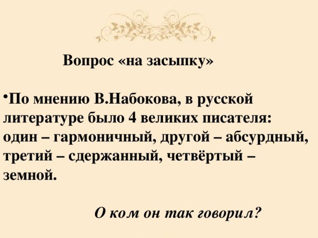 Вопрос «на засыпку» По мнению В.Набокова, в русской литературе было 4 великих писателя: один – гармоничный, другой – абсурдный, третий – сдержанный, четвёртый – земной.     О ком он так говорил?