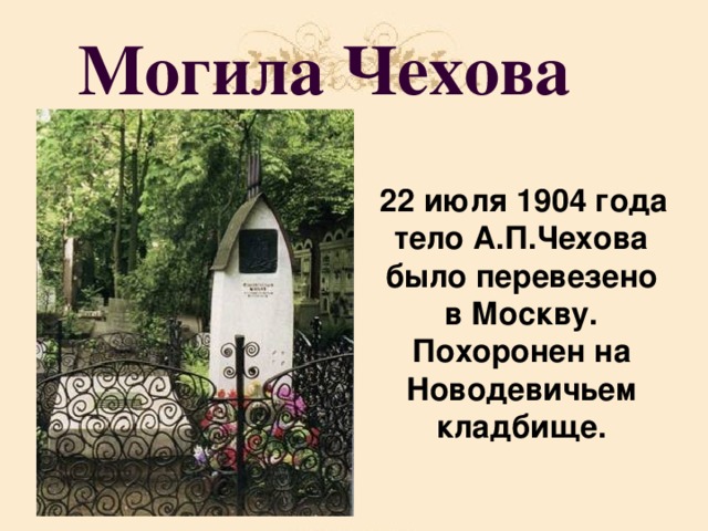 Могила Чехова  22 июля 1904 года тело А.П.Чехова было перевезено в Москву. Похоронен на Новодевичьем кладбище.