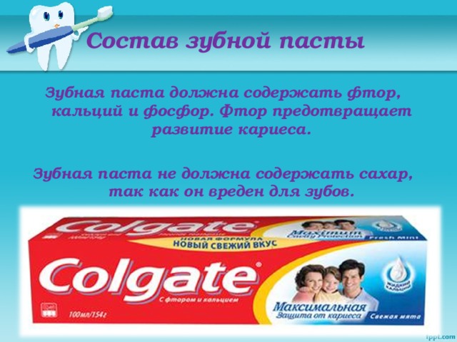 Состав зубной пасты Зубная паста должна содержать фтор, кальций и фосфор. Фтор предотвращает развитие кариеса.  Зубная паста не должна содержать сахар, так как он вреден для зубов.