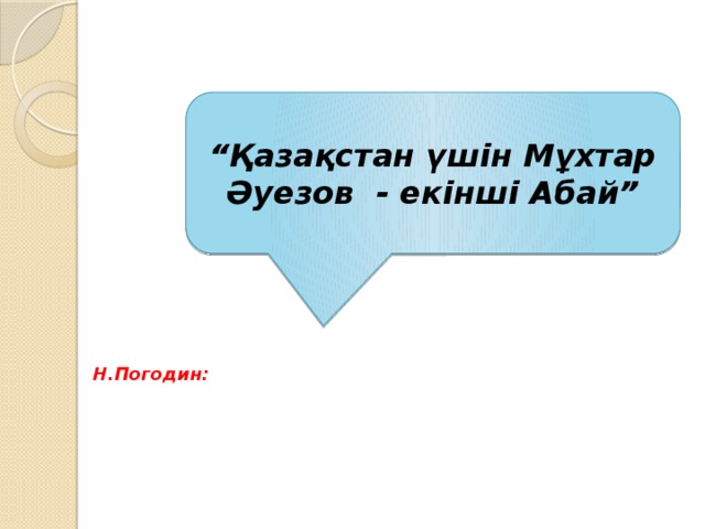 “ Қазақстан үшін Мұхтар Әуезов - екінші Абай” Н.Погодин: