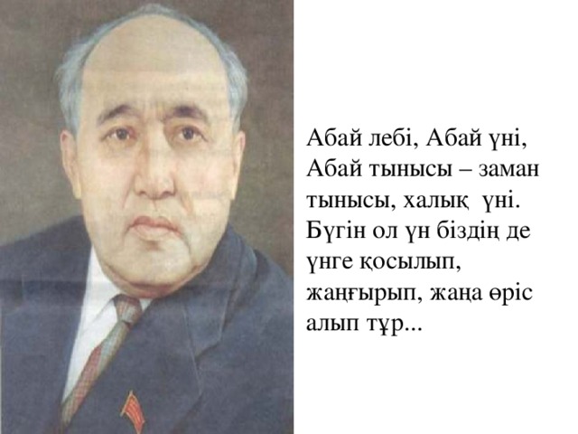 Абай лебі, Абай үні, Абай тынысы – заман тынысы, халық үні. Бүгін ол үн біздің де үнге қосылып, жаңғырып, жаңа өріс алып тұр...