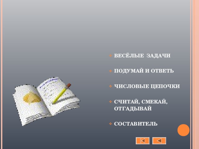 ВЕСЁЛЫЕ ЗАДАЧИ   ПОДУМАЙ И ОТВЕТЬ   ЧИСЛОВЫЕ ЦЕПОЧКИ   СЧИТАЙ, СМЕКАЙ, ОТГАДЫВАЙ   СОСТАВИТЕЛЬ