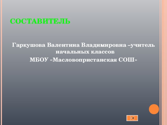 СОСТАВИТЕЛЬ Гаркушова Валентина Владимировна –учитель начальных классов МБОУ «Масловопристанская СОШ»