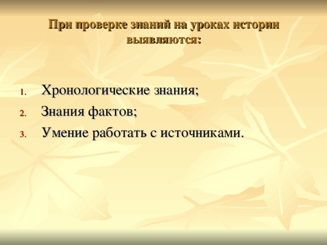 При проверке знаний на уроках истории выявляются: Хронологические знания; Знания фактов; Умение работать с источниками.