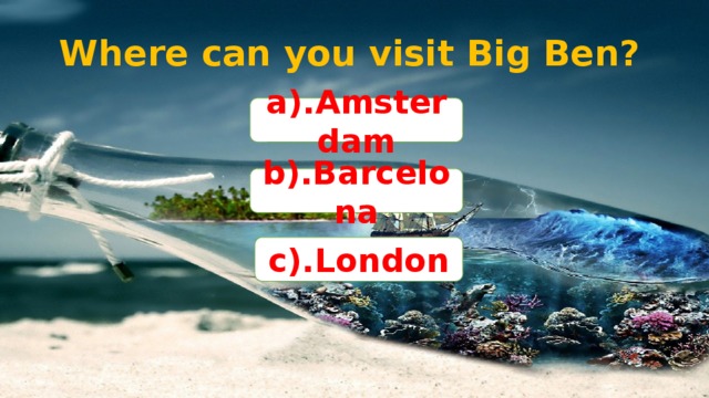 Where can you visit Big Ben? a).Amsterdam b).Barcelona c).London