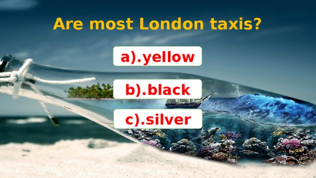 Are most London taxis? a).yellow b).black c).silver
