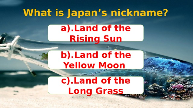 What is Japan’s nickname? a).Land of the Rising Sun b).Land of the Yellow Moon c).Land of the Long Grass