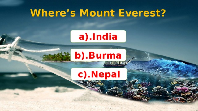 Where’s Mount Everest? a).India b).Burma c).Nepal