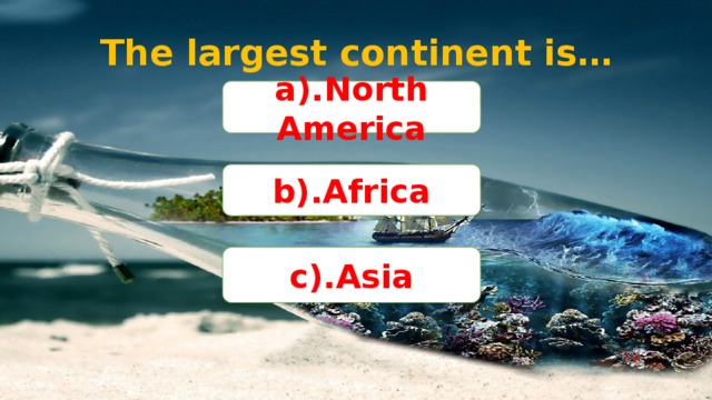 The largest continent is… a).North America b).Africa c).Asia