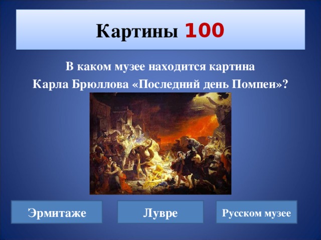 Картины  100 В каком музее находится картина  Карла Брюллова «Последний день Помпеи»? Эрмитаже Лувре Русском музее