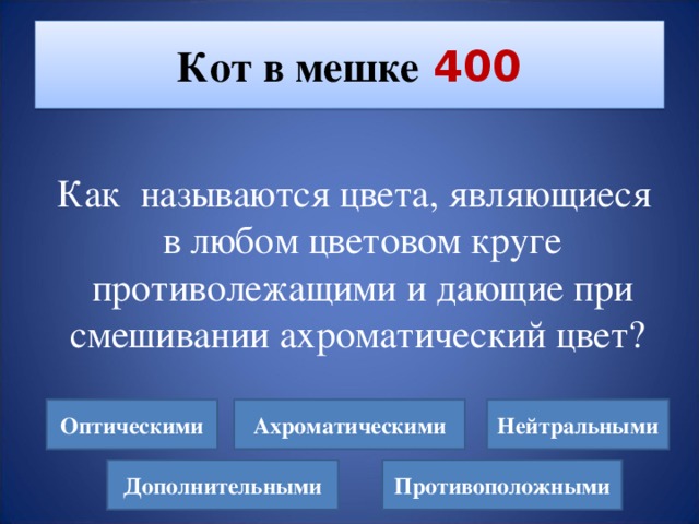 Кот в мешке  400   Как называются цвета, являющиеся в любом цветовом круге противолежащими и дающие при смешивании ахроматический цвет? Нейтральными Оптическими Ахроматическими Дополнительными Противоположными