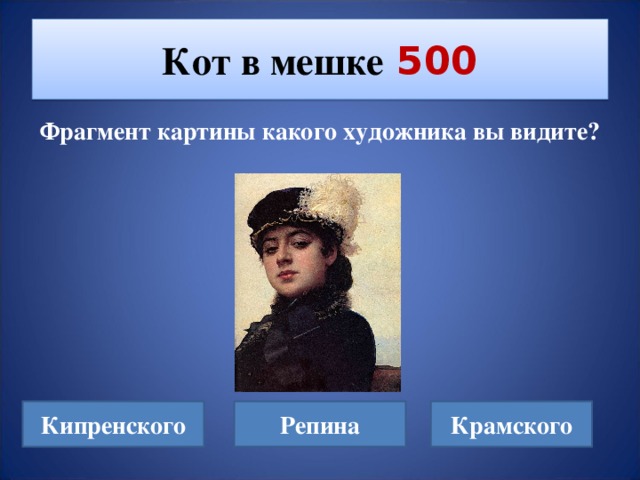 Кот в мешке  500 Фрагмент картины какого художника вы видите? Кипренского Репина Крамского