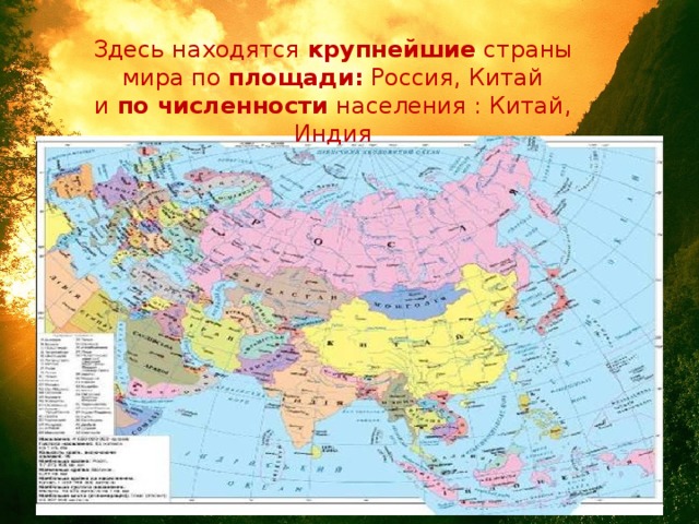 Здесь находятся крупнейшие страны мира по площади: Россия, Китай  и по численности населения : Китай, Индия
