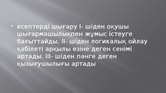 есептерді шығару І- шіден оқушы шығармашылықпен жұмыс істеуге бағыттайды, ІІ- шіден логикалық ойлау қабілеті арқылы өзіне деген сенімі артады. ІІІ- шіден пәнге деген қызығушылығы артады