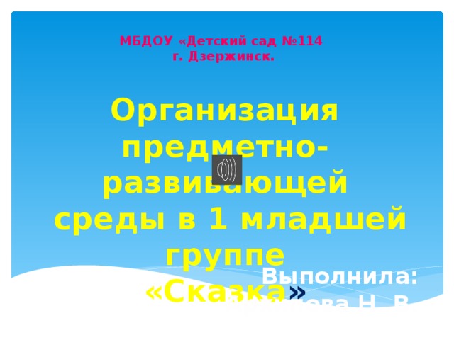 МБДОУ «Детский сад №114 г. Дзержинск. Организация предметно-развивающей  среды в 1 младшей группе «Сказка »  Выполнила: Архипова Н. В .