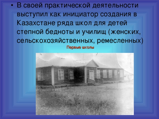В своей практической деятельности выступил как инициатор создания в Казахстане ряда школ для детей степной бедноты и училищ (женских, сельскохозяйственных, ремесленных