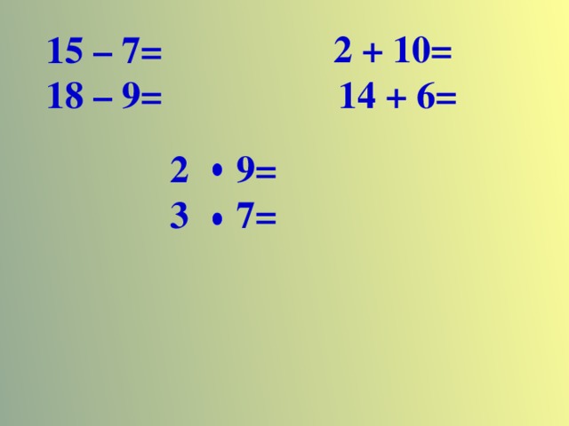 2 + 10= 14 + 6= 15 – 7= 18 – 9=    2 9=  3 7=