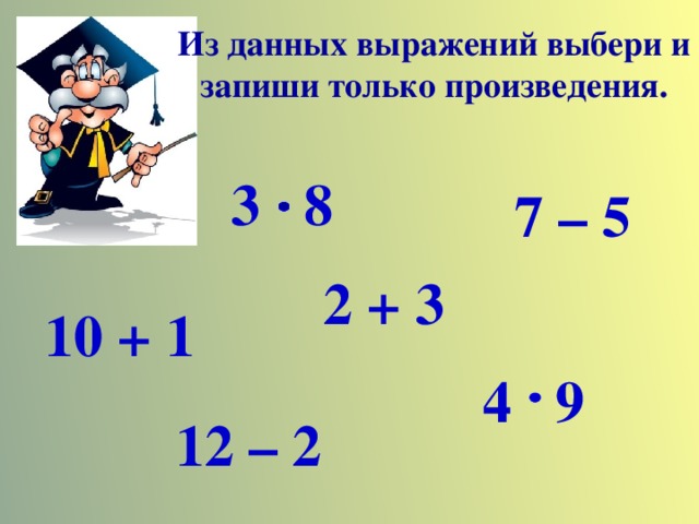 Из данных выражений выбери и запиши только произведения. 3 8 7 – 5 2 + 3 10 + 1 4 9 12 – 2