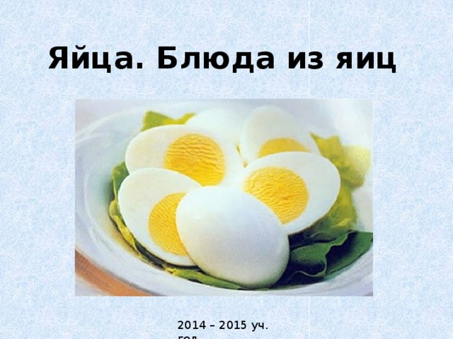 Яйца. Блюда из яиц 2014 – 2015 уч. год