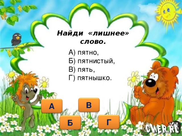 Найди «лишнее» слово. А) пятно, Б) пятнистый, В) пять, Г) пятнышко.   В А Г Б 11