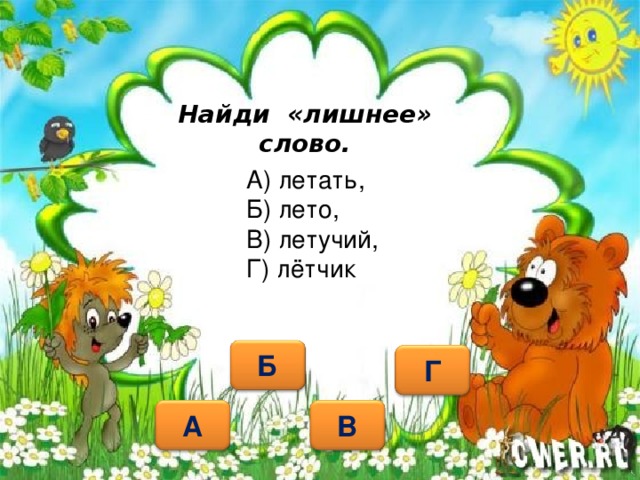 Найди «лишнее» слово. А) летать, Б) лето, В) летучий, Г) лётчик Б Г А В