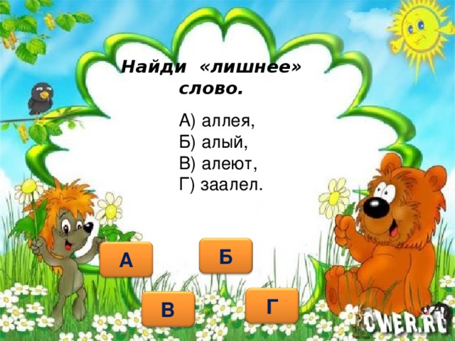 Найди «лишнее» слово. А) аллея, Б) алый, В) алеют, Г) заалел.   Б А Г В