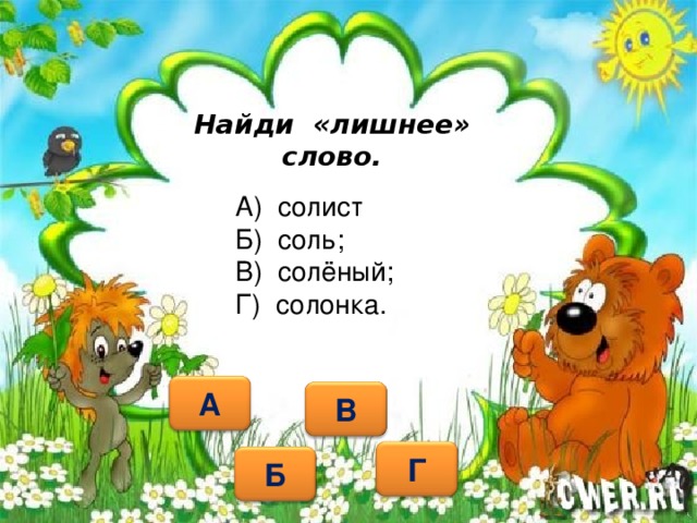 Найди «лишнее» слово. А) солист Б) соль; В) солёный; Г) солонка.   А В Г Б