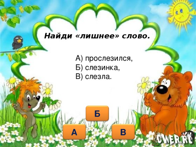 Найди «лишнее» слово. А) прослезился, Б) слезинка, В) слезла.   Б В А