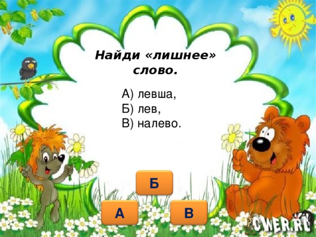 Найди «лишнее» слово. А) левша, Б) лев, В) налево. Б А В