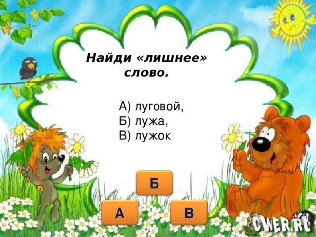 Найди «лишнее» слово. А) луговой, Б) лужа, В) лужок Б А В