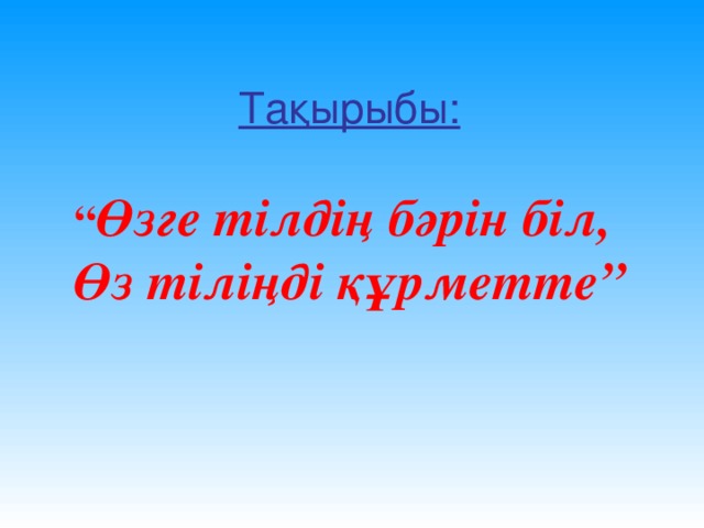 Тақырыбы:   “ Өзге тілдің бәрін біл,  Өз тіліңді құрметте”