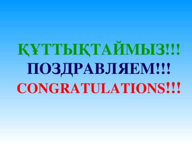 ҚҰТТЫҚТАЙМЫЗ!!!  ПОЗДРАВЛЯЕМ!!!  CONGRATULATIONS !!!