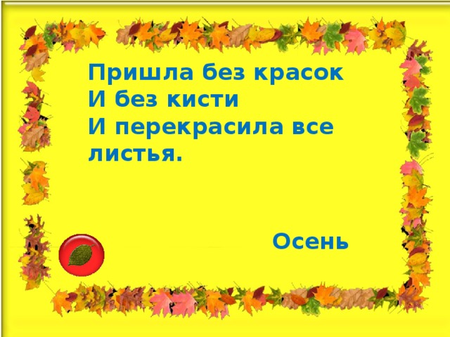 Пришла без красок  И без кисти  И перекрасила все листья.    Осень