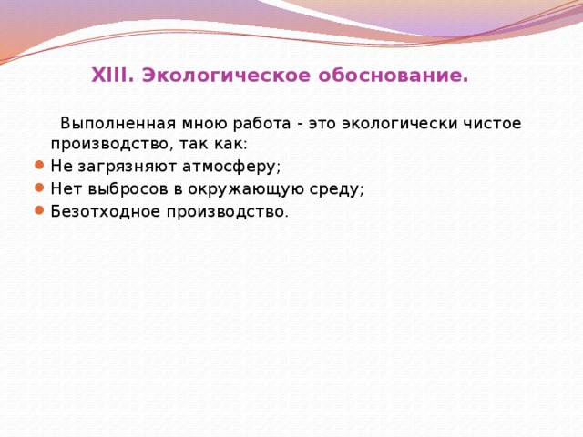 XIII. Экологическое обоснование.  Выполненная мною работа - это экологически чистое производство, так как: