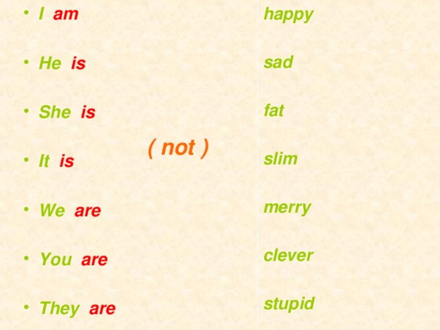 I am happy   sad He is   fat She is   slim It is   merry We are   clever You are   They are