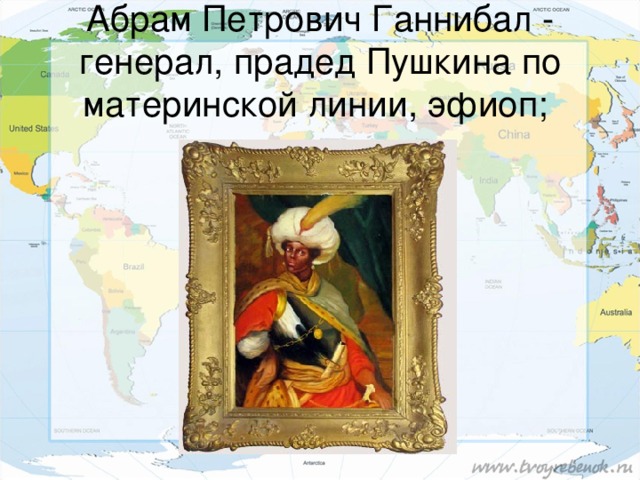 Абрам Петрович Ганнибал - генерал, прадед Пушкина по материнской линии, эфиоп;