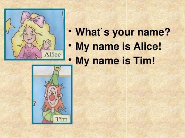 What`s your name? My name is Alice! My name is Tim!