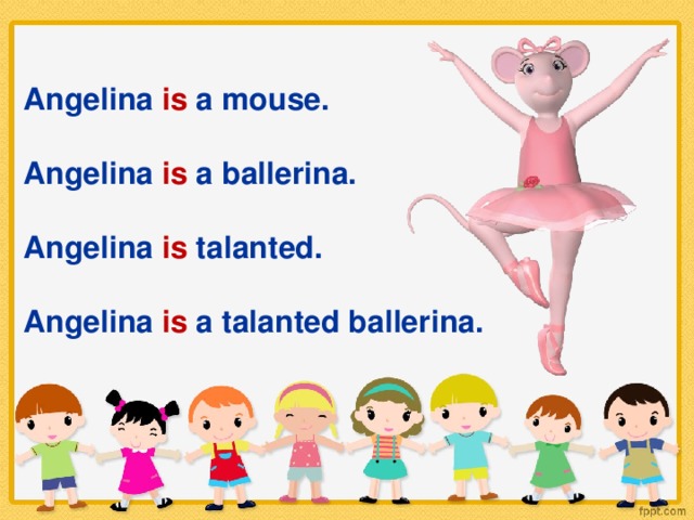 Angelina is a mouse.  Angelina is a ballerina.  Angelina is talanted.  Angelina is a talanted ballerina.