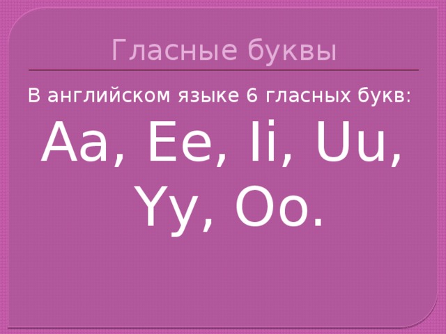 Гласные буквы В английском языке 6 гласных букв: Aa, Ee, Ii, Uu, Yy, Oo.